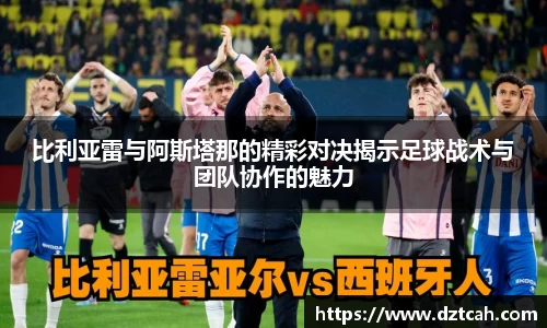 比利亚雷与阿斯塔那的精彩对决揭示足球战术与团队协作的魅力