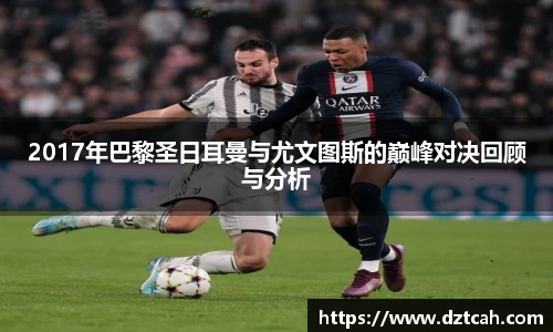 2017年巴黎圣日耳曼与尤文图斯的巅峰对决回顾与分析